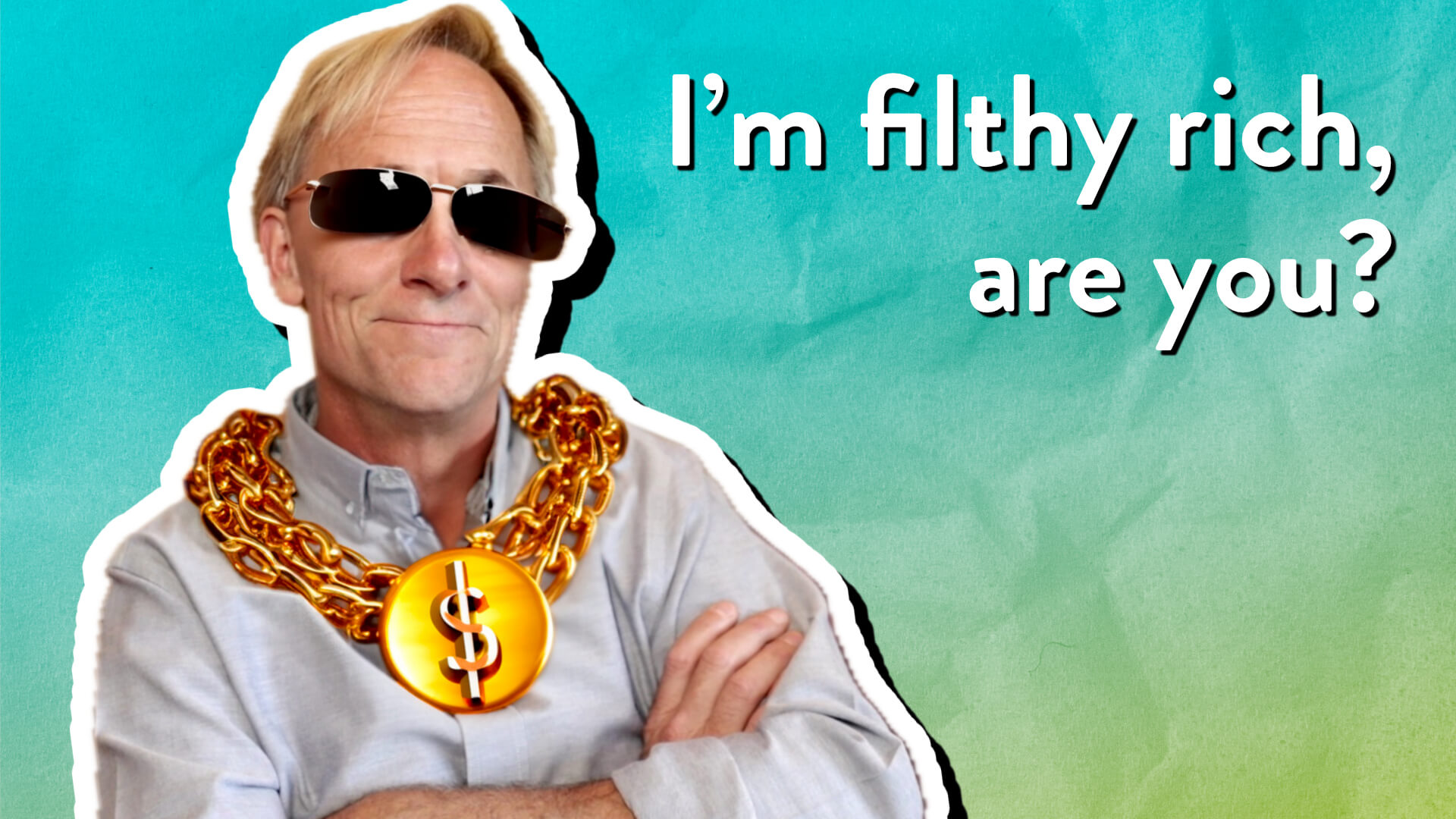 I’m filthy rich, are you?