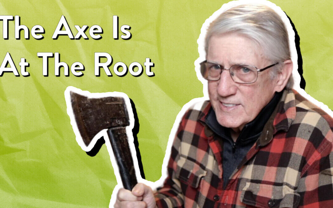 The Axe Is At The Root